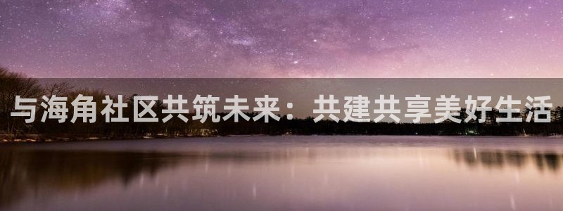 海角社区网站首页：与海角社区共筑未来：共建共享美好生活