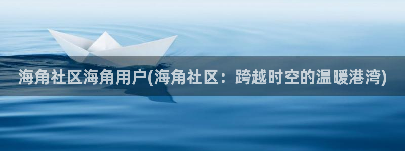成都海角社区：海角社区海角用户(海角社区：跨越时空的温暖港湾)