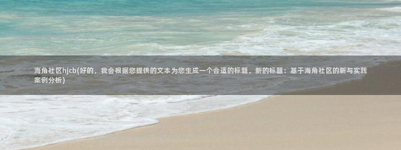海角社区4216：海角社区hjcb(好的，我会根据您提供的文本为您生成一个合适的标题。新的标题：基于海角社区的新与实践案例分析)
