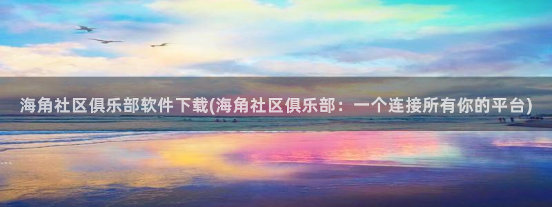 海角社区 ed2k：海角社区俱乐部软件下载(海角社区俱乐部：一个连接所有你的平台)