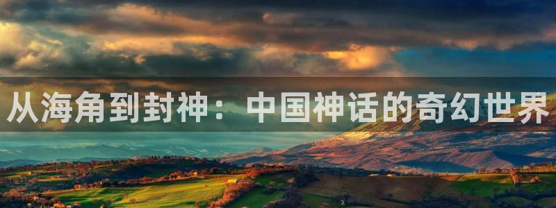 海角社区登录密码忘了：从海角到封神：中国神话的奇幻世界