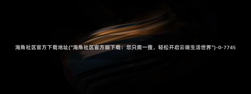 海角社区不能登了吗：海角社区官方下载地址(\
